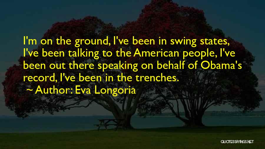 Eva Longoria Quotes: I'm On The Ground, I've Been In Swing States, I've Been Talking To The American People, I've Been Out There