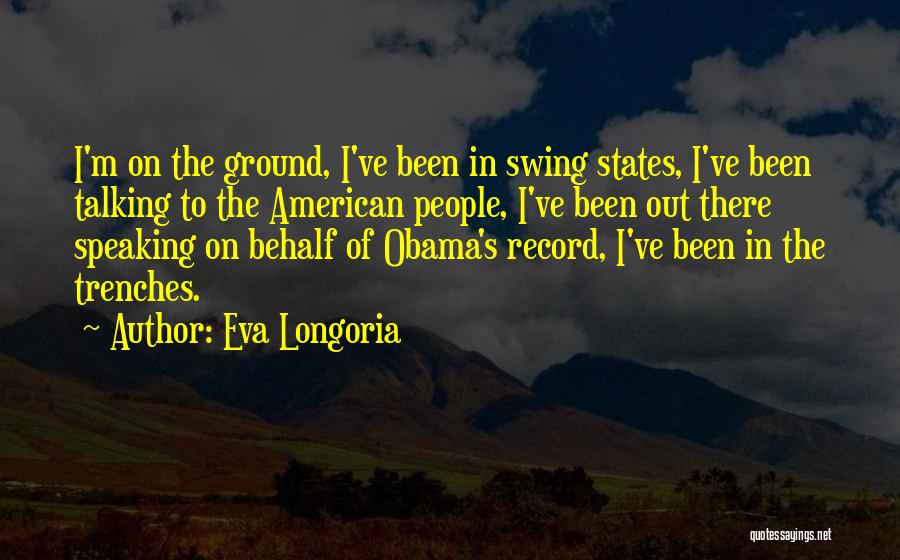 Eva Longoria Quotes: I'm On The Ground, I've Been In Swing States, I've Been Talking To The American People, I've Been Out There