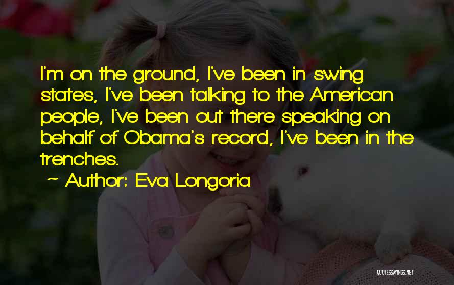 Eva Longoria Quotes: I'm On The Ground, I've Been In Swing States, I've Been Talking To The American People, I've Been Out There