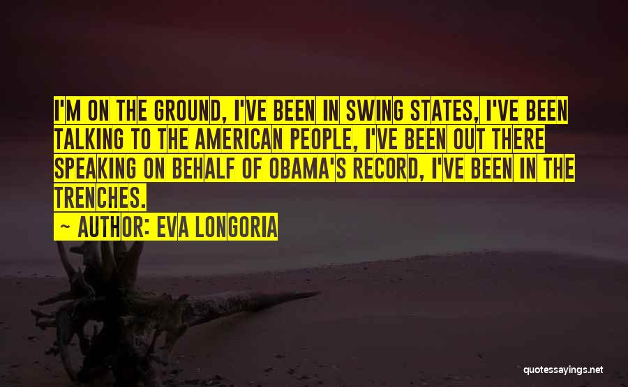Eva Longoria Quotes: I'm On The Ground, I've Been In Swing States, I've Been Talking To The American People, I've Been Out There