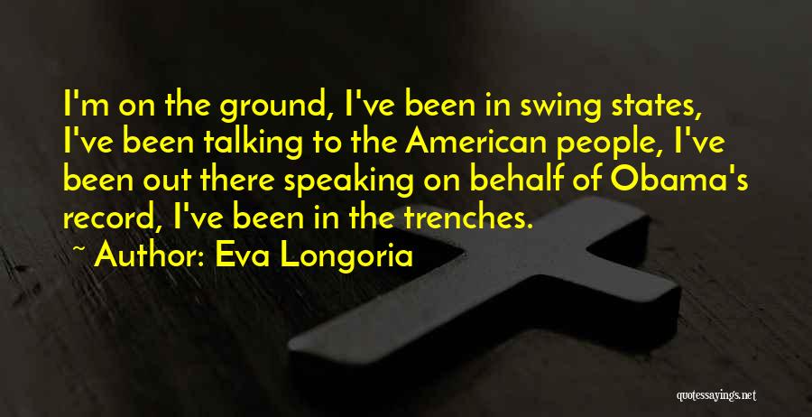 Eva Longoria Quotes: I'm On The Ground, I've Been In Swing States, I've Been Talking To The American People, I've Been Out There