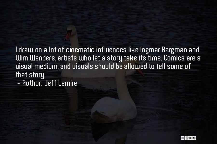 Jeff Lemire Quotes: I Draw On A Lot Of Cinematic Influences Like Ingmar Bergman And Wim Wenders, Artists Who Let A Story Take