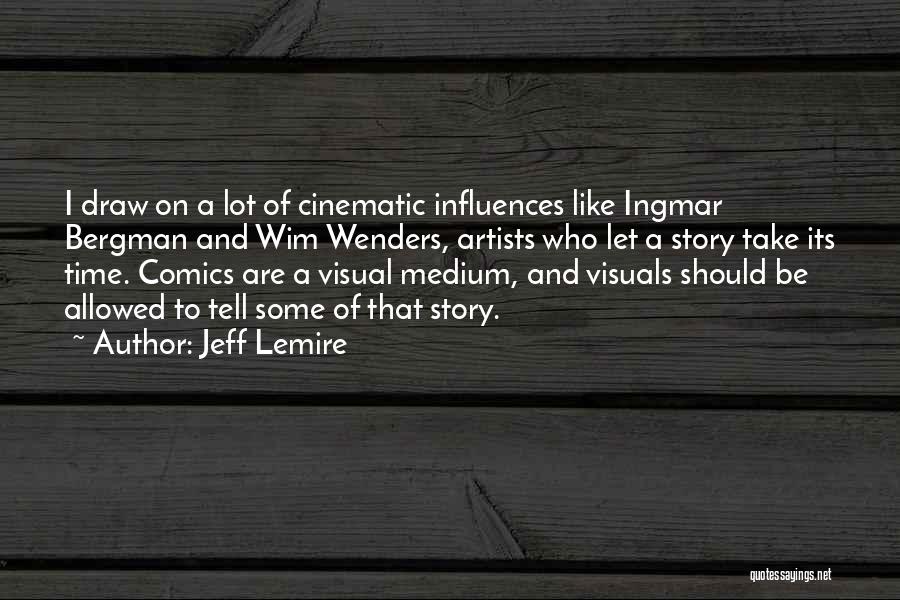 Jeff Lemire Quotes: I Draw On A Lot Of Cinematic Influences Like Ingmar Bergman And Wim Wenders, Artists Who Let A Story Take