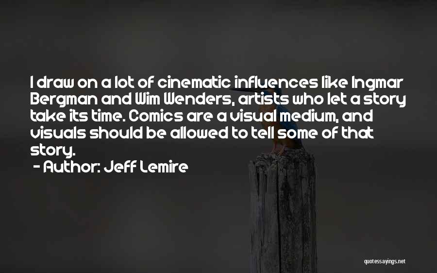 Jeff Lemire Quotes: I Draw On A Lot Of Cinematic Influences Like Ingmar Bergman And Wim Wenders, Artists Who Let A Story Take