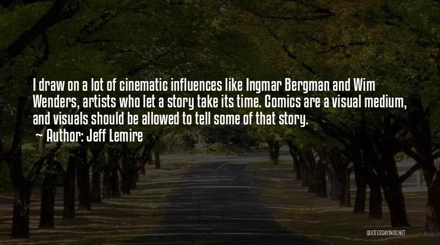 Jeff Lemire Quotes: I Draw On A Lot Of Cinematic Influences Like Ingmar Bergman And Wim Wenders, Artists Who Let A Story Take