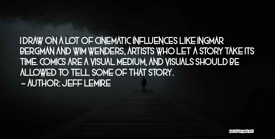 Jeff Lemire Quotes: I Draw On A Lot Of Cinematic Influences Like Ingmar Bergman And Wim Wenders, Artists Who Let A Story Take