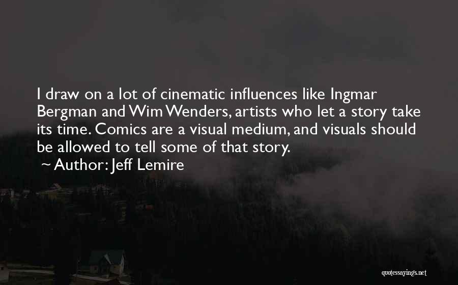 Jeff Lemire Quotes: I Draw On A Lot Of Cinematic Influences Like Ingmar Bergman And Wim Wenders, Artists Who Let A Story Take