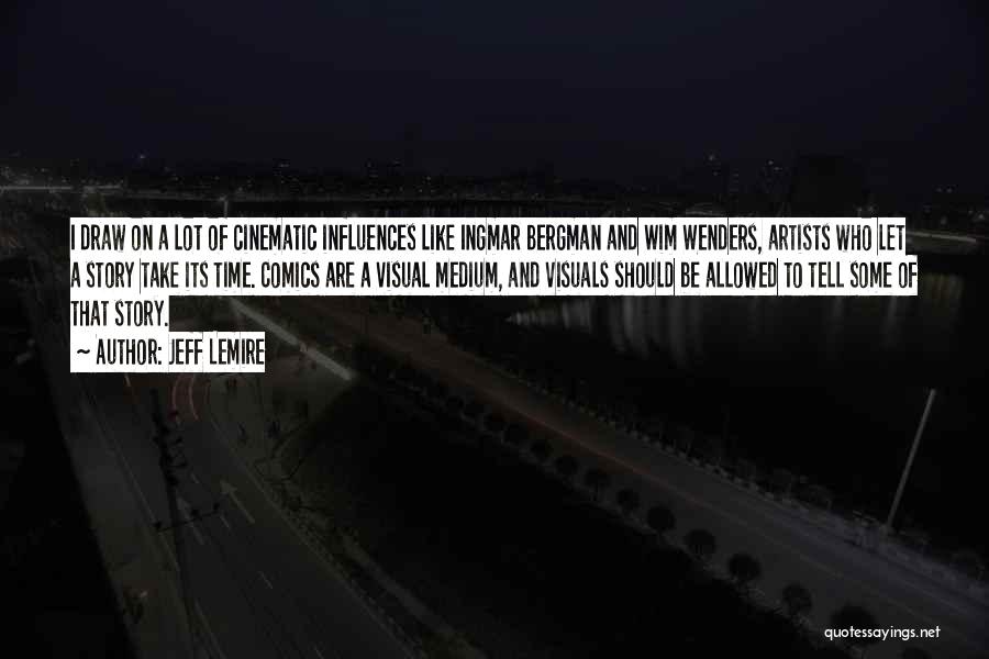 Jeff Lemire Quotes: I Draw On A Lot Of Cinematic Influences Like Ingmar Bergman And Wim Wenders, Artists Who Let A Story Take