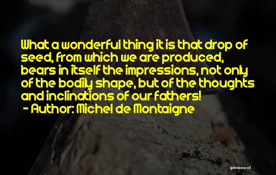 Michel De Montaigne Quotes: What A Wonderful Thing It Is That Drop Of Seed, From Which We Are Produced, Bears In Itself The Impressions,