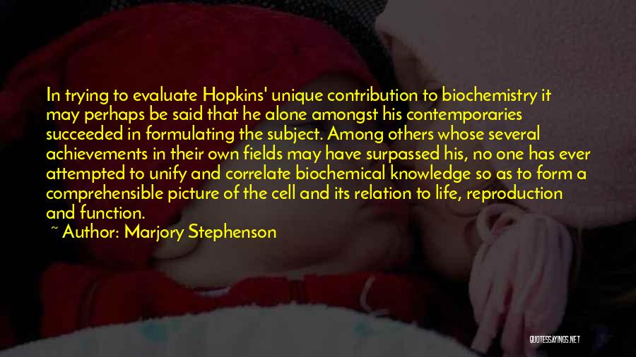 Marjory Stephenson Quotes: In Trying To Evaluate Hopkins' Unique Contribution To Biochemistry It May Perhaps Be Said That He Alone Amongst His Contemporaries