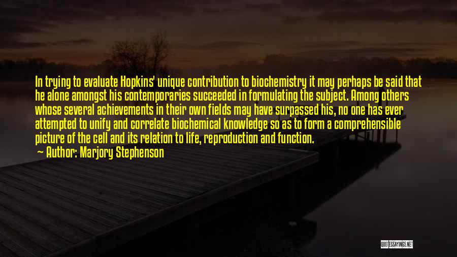 Marjory Stephenson Quotes: In Trying To Evaluate Hopkins' Unique Contribution To Biochemistry It May Perhaps Be Said That He Alone Amongst His Contemporaries