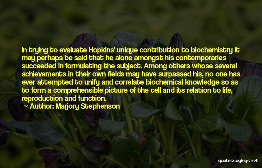 Marjory Stephenson Quotes: In Trying To Evaluate Hopkins' Unique Contribution To Biochemistry It May Perhaps Be Said That He Alone Amongst His Contemporaries