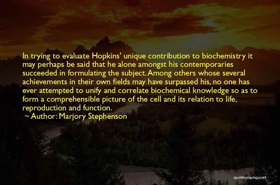 Marjory Stephenson Quotes: In Trying To Evaluate Hopkins' Unique Contribution To Biochemistry It May Perhaps Be Said That He Alone Amongst His Contemporaries