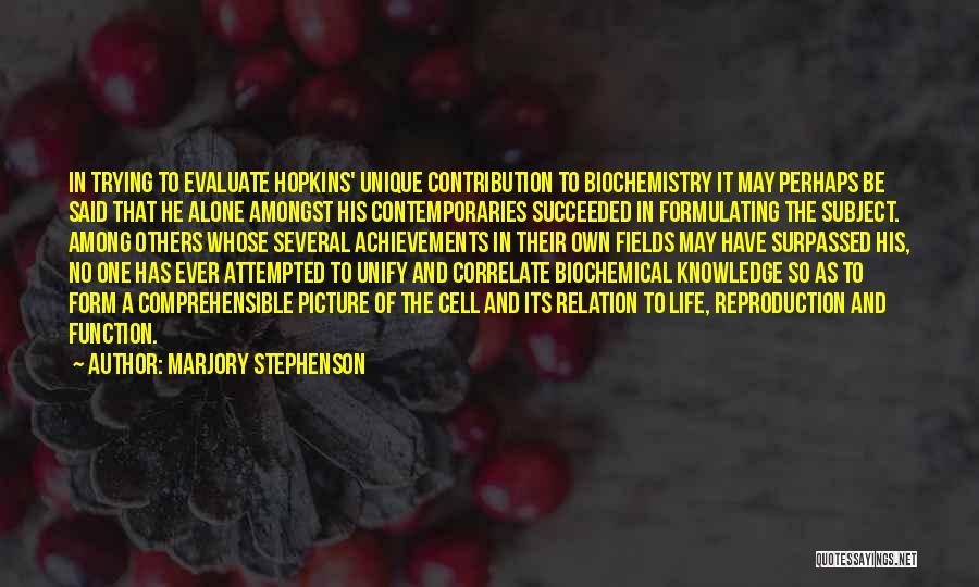 Marjory Stephenson Quotes: In Trying To Evaluate Hopkins' Unique Contribution To Biochemistry It May Perhaps Be Said That He Alone Amongst His Contemporaries