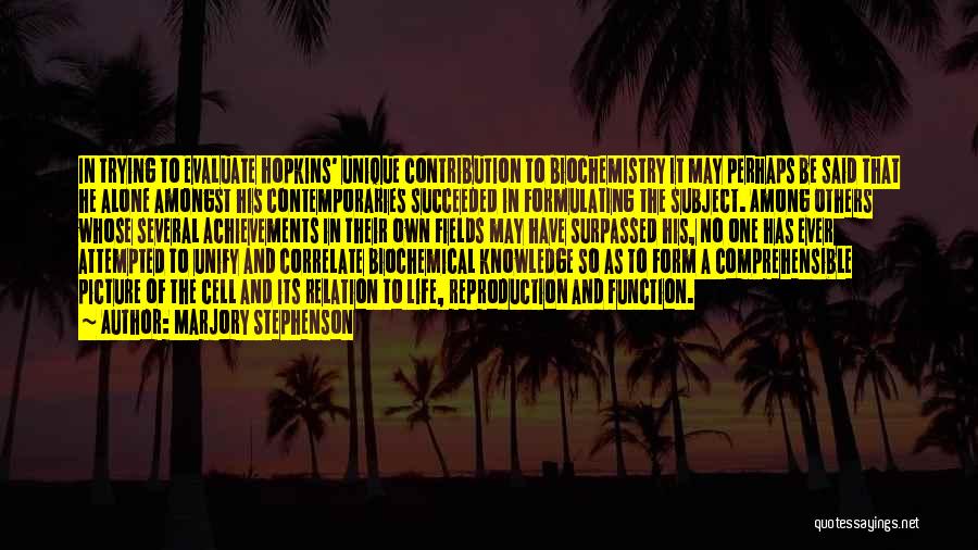 Marjory Stephenson Quotes: In Trying To Evaluate Hopkins' Unique Contribution To Biochemistry It May Perhaps Be Said That He Alone Amongst His Contemporaries