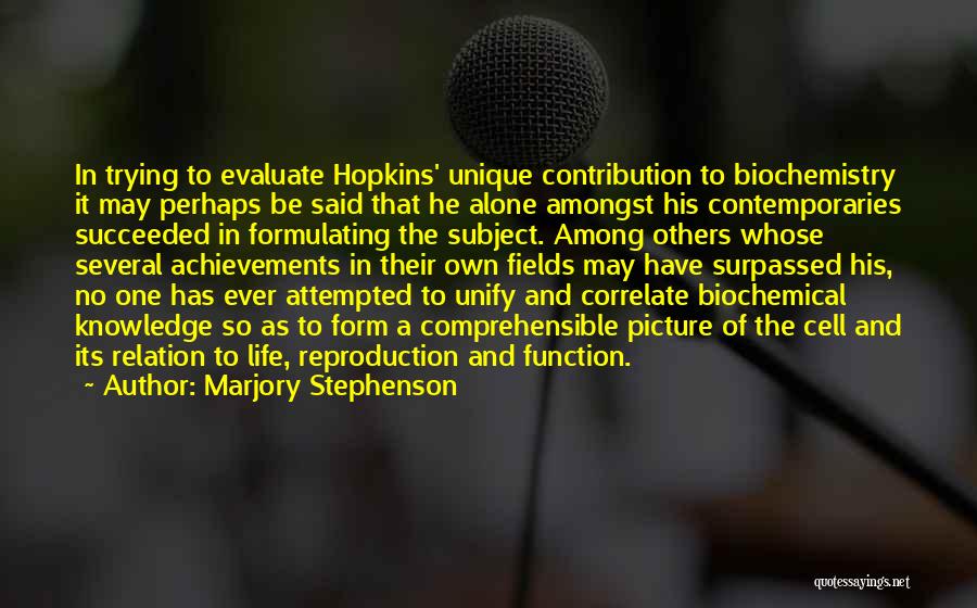 Marjory Stephenson Quotes: In Trying To Evaluate Hopkins' Unique Contribution To Biochemistry It May Perhaps Be Said That He Alone Amongst His Contemporaries