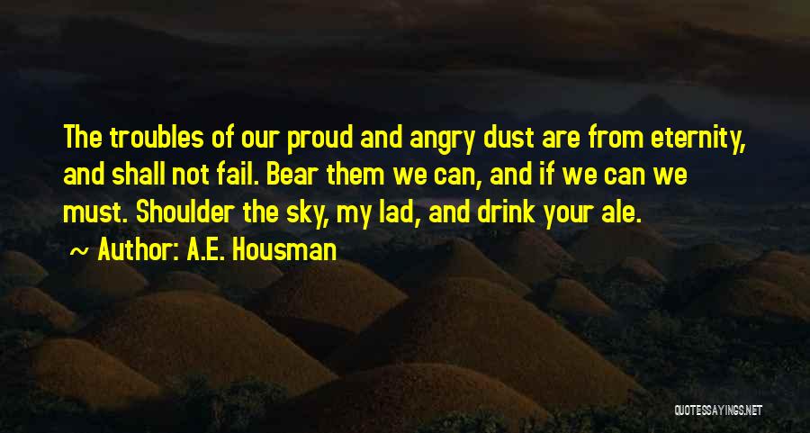 A.E. Housman Quotes: The Troubles Of Our Proud And Angry Dust Are From Eternity, And Shall Not Fail. Bear Them We Can, And