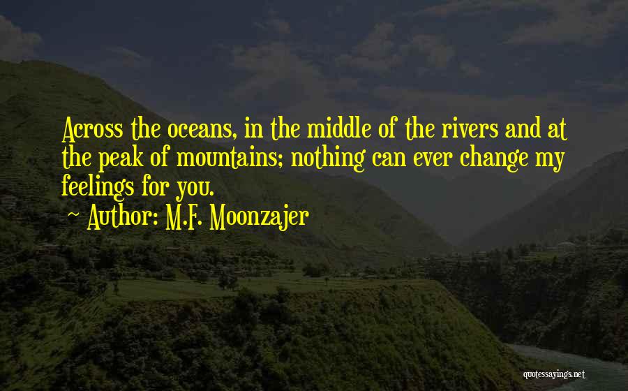 M.F. Moonzajer Quotes: Across The Oceans, In The Middle Of The Rivers And At The Peak Of Mountains; Nothing Can Ever Change My