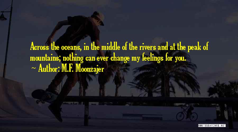 M.F. Moonzajer Quotes: Across The Oceans, In The Middle Of The Rivers And At The Peak Of Mountains; Nothing Can Ever Change My