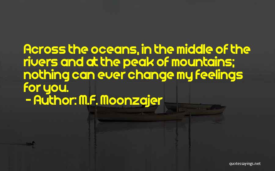 M.F. Moonzajer Quotes: Across The Oceans, In The Middle Of The Rivers And At The Peak Of Mountains; Nothing Can Ever Change My