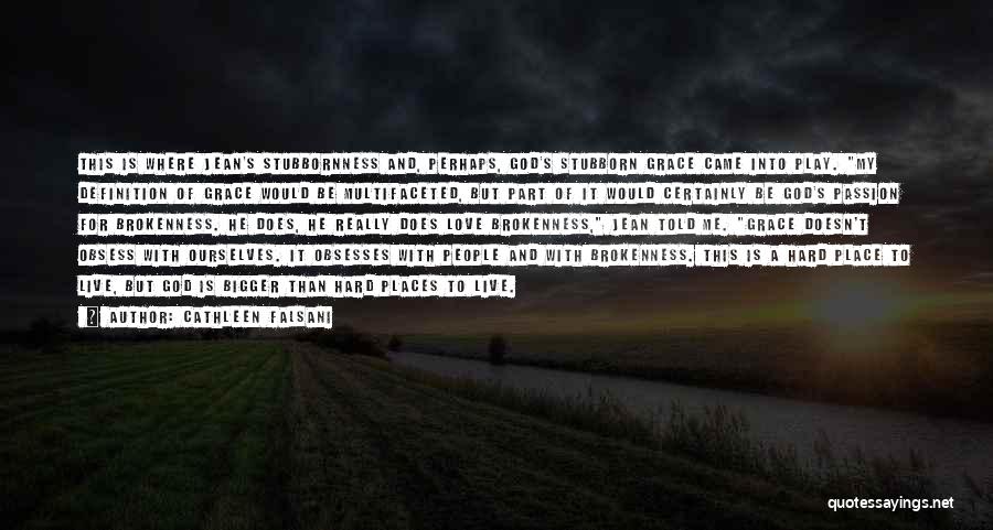 Cathleen Falsani Quotes: This Is Where Jean's Stubbornness And, Perhaps, God's Stubborn Grace Came Into Play. My Definition Of Grace Would Be Multifaceted,