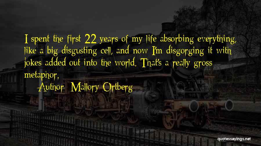 Mallory Ortberg Quotes: I Spent The First 22 Years Of My Life Absorbing Everything, Like A Big Disgusting Cell, And Now I'm Disgorging