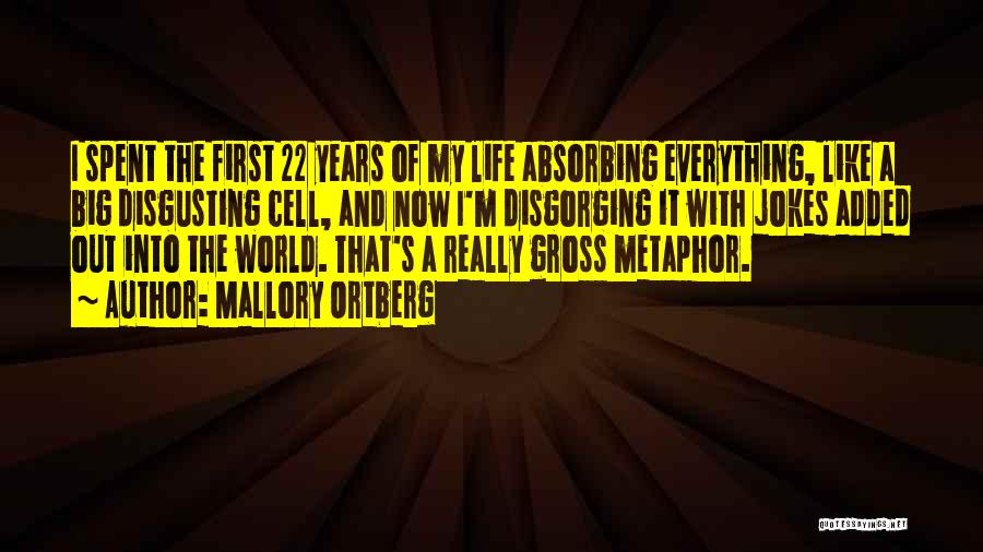 Mallory Ortberg Quotes: I Spent The First 22 Years Of My Life Absorbing Everything, Like A Big Disgusting Cell, And Now I'm Disgorging