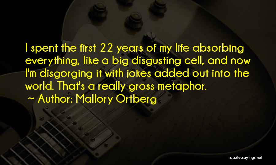 Mallory Ortberg Quotes: I Spent The First 22 Years Of My Life Absorbing Everything, Like A Big Disgusting Cell, And Now I'm Disgorging