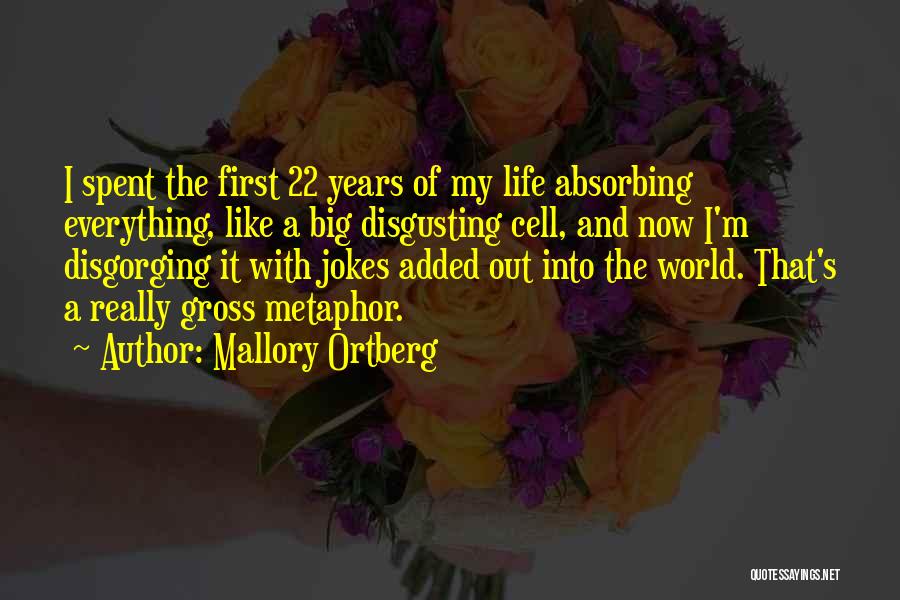 Mallory Ortberg Quotes: I Spent The First 22 Years Of My Life Absorbing Everything, Like A Big Disgusting Cell, And Now I'm Disgorging