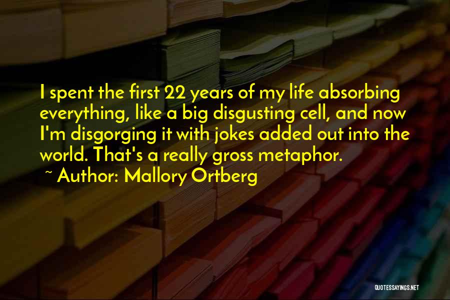 Mallory Ortberg Quotes: I Spent The First 22 Years Of My Life Absorbing Everything, Like A Big Disgusting Cell, And Now I'm Disgorging