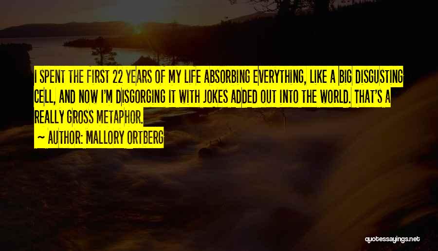 Mallory Ortberg Quotes: I Spent The First 22 Years Of My Life Absorbing Everything, Like A Big Disgusting Cell, And Now I'm Disgorging