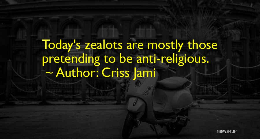 Criss Jami Quotes: Today's Zealots Are Mostly Those Pretending To Be Anti-religious.