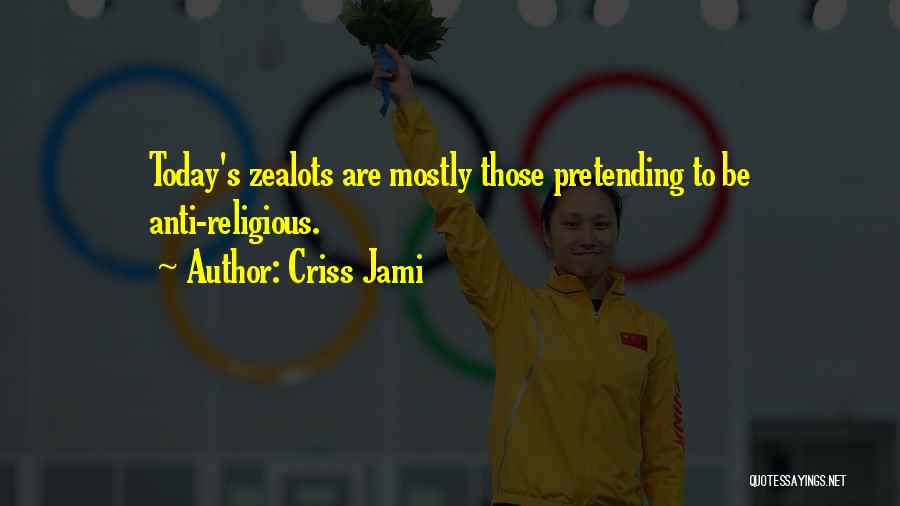 Criss Jami Quotes: Today's Zealots Are Mostly Those Pretending To Be Anti-religious.