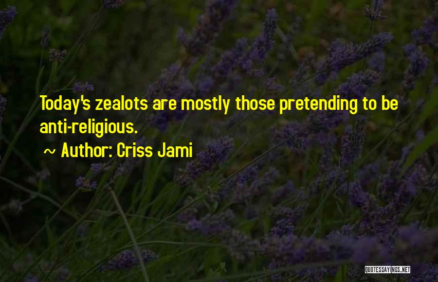 Criss Jami Quotes: Today's Zealots Are Mostly Those Pretending To Be Anti-religious.