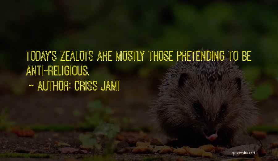 Criss Jami Quotes: Today's Zealots Are Mostly Those Pretending To Be Anti-religious.