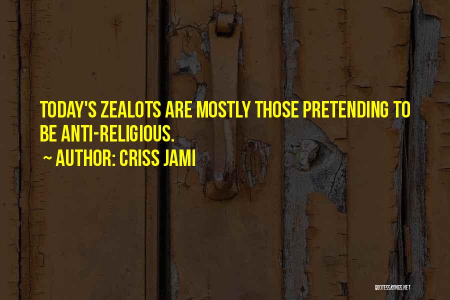 Criss Jami Quotes: Today's Zealots Are Mostly Those Pretending To Be Anti-religious.