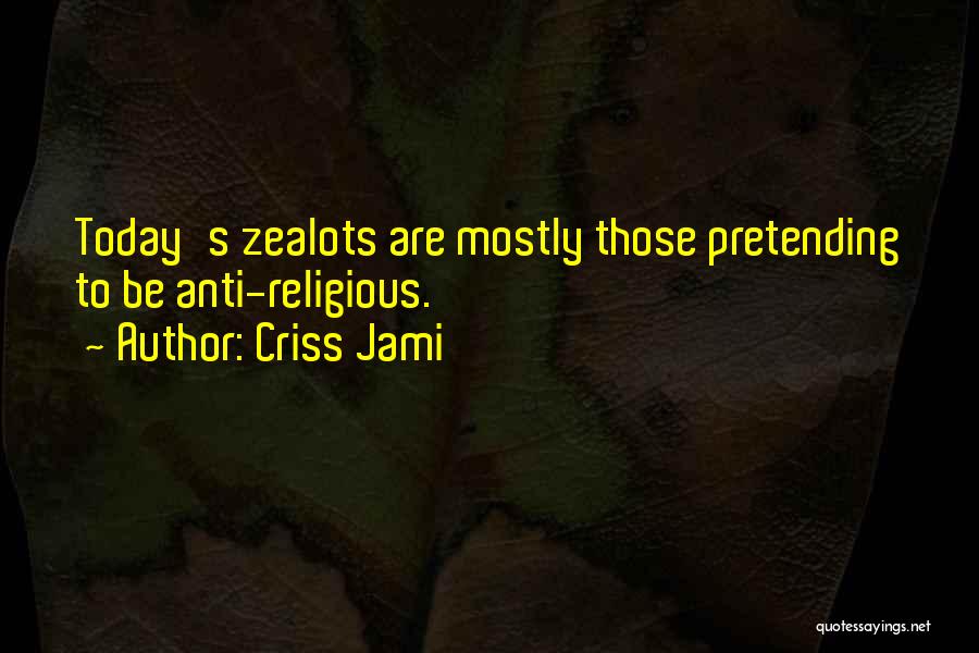 Criss Jami Quotes: Today's Zealots Are Mostly Those Pretending To Be Anti-religious.