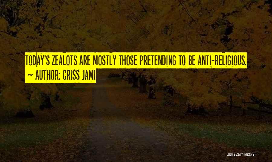 Criss Jami Quotes: Today's Zealots Are Mostly Those Pretending To Be Anti-religious.