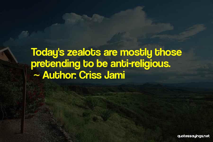 Criss Jami Quotes: Today's Zealots Are Mostly Those Pretending To Be Anti-religious.