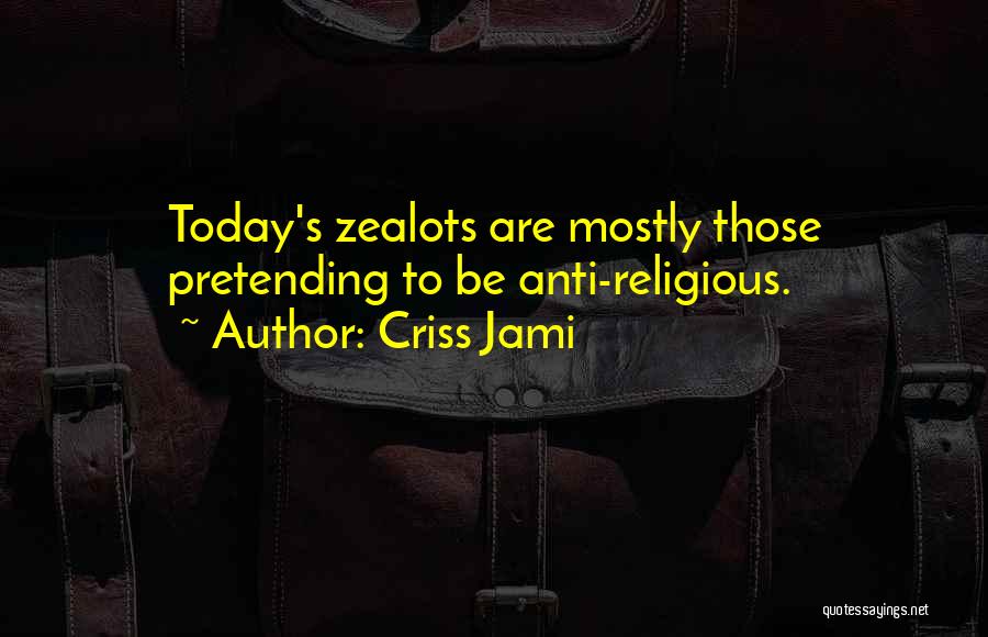 Criss Jami Quotes: Today's Zealots Are Mostly Those Pretending To Be Anti-religious.