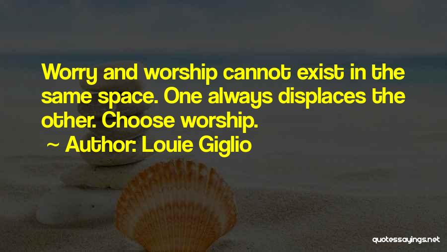 Louie Giglio Quotes: Worry And Worship Cannot Exist In The Same Space. One Always Displaces The Other. Choose Worship.