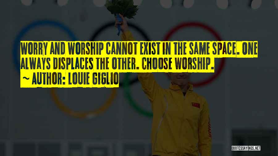Louie Giglio Quotes: Worry And Worship Cannot Exist In The Same Space. One Always Displaces The Other. Choose Worship.