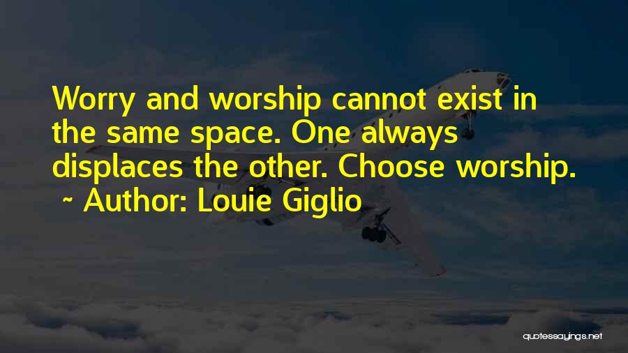 Louie Giglio Quotes: Worry And Worship Cannot Exist In The Same Space. One Always Displaces The Other. Choose Worship.