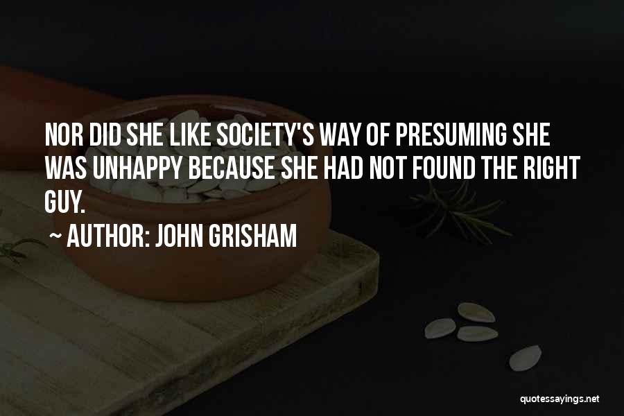 John Grisham Quotes: Nor Did She Like Society's Way Of Presuming She Was Unhappy Because She Had Not Found The Right Guy.