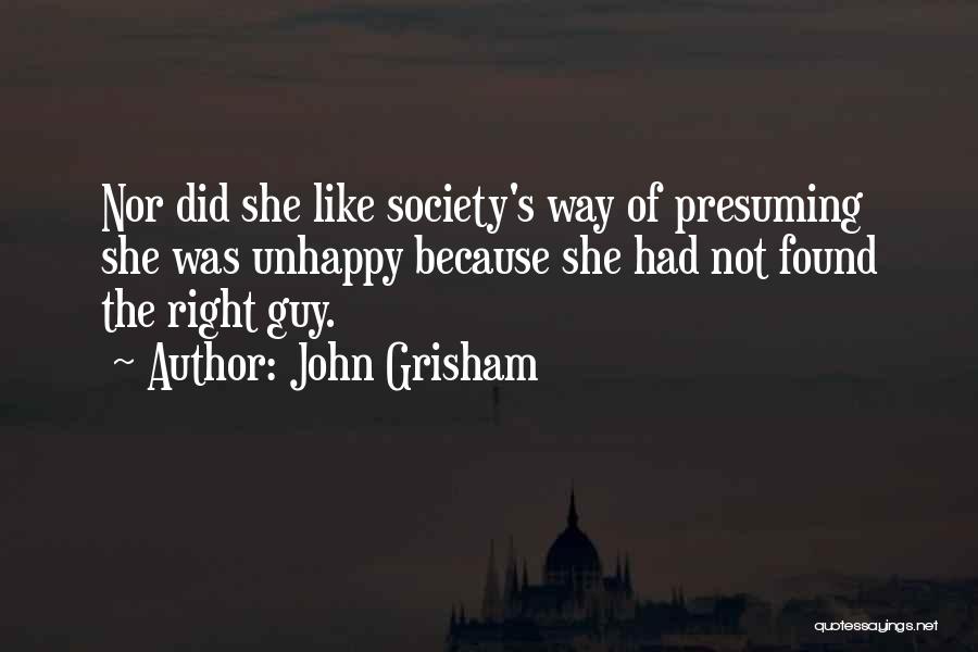 John Grisham Quotes: Nor Did She Like Society's Way Of Presuming She Was Unhappy Because She Had Not Found The Right Guy.