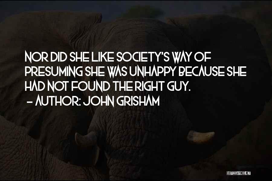 John Grisham Quotes: Nor Did She Like Society's Way Of Presuming She Was Unhappy Because She Had Not Found The Right Guy.