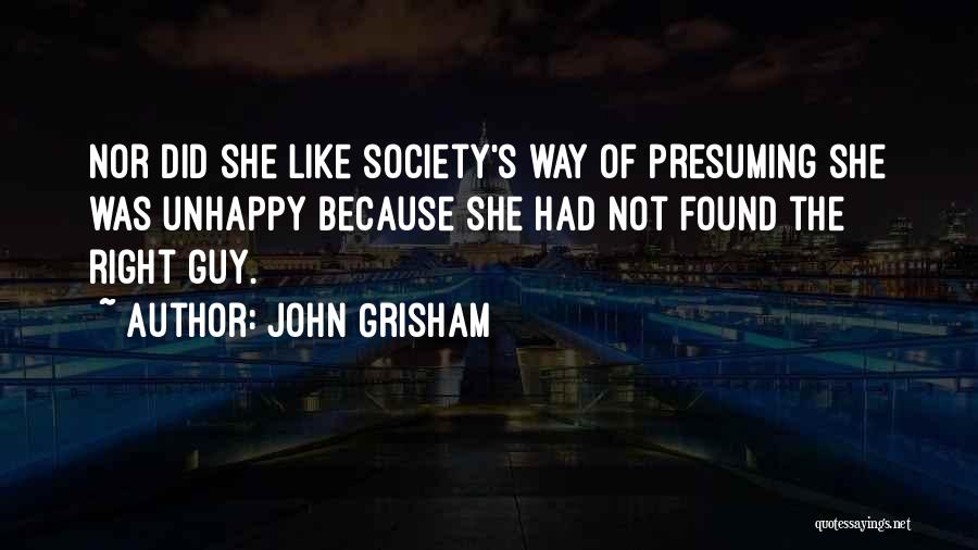 John Grisham Quotes: Nor Did She Like Society's Way Of Presuming She Was Unhappy Because She Had Not Found The Right Guy.