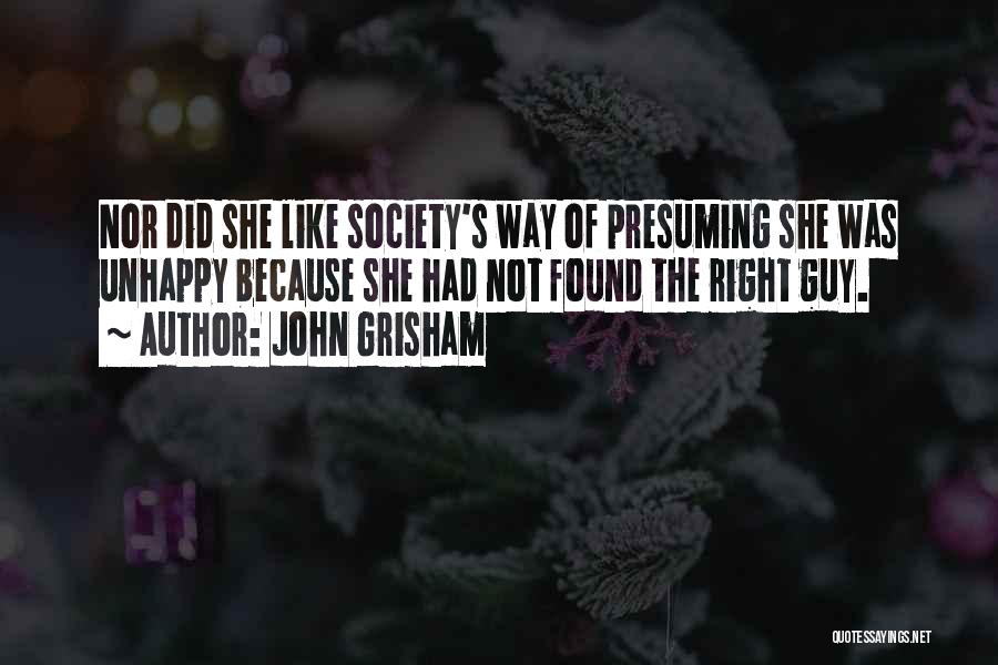 John Grisham Quotes: Nor Did She Like Society's Way Of Presuming She Was Unhappy Because She Had Not Found The Right Guy.