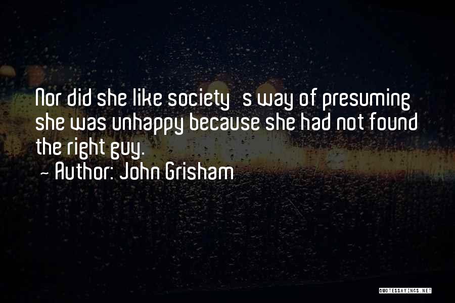 John Grisham Quotes: Nor Did She Like Society's Way Of Presuming She Was Unhappy Because She Had Not Found The Right Guy.