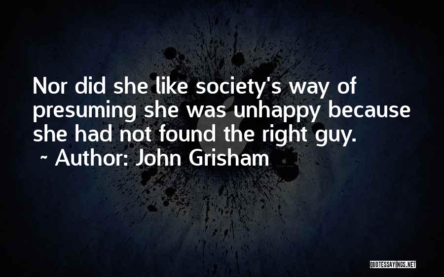 John Grisham Quotes: Nor Did She Like Society's Way Of Presuming She Was Unhappy Because She Had Not Found The Right Guy.